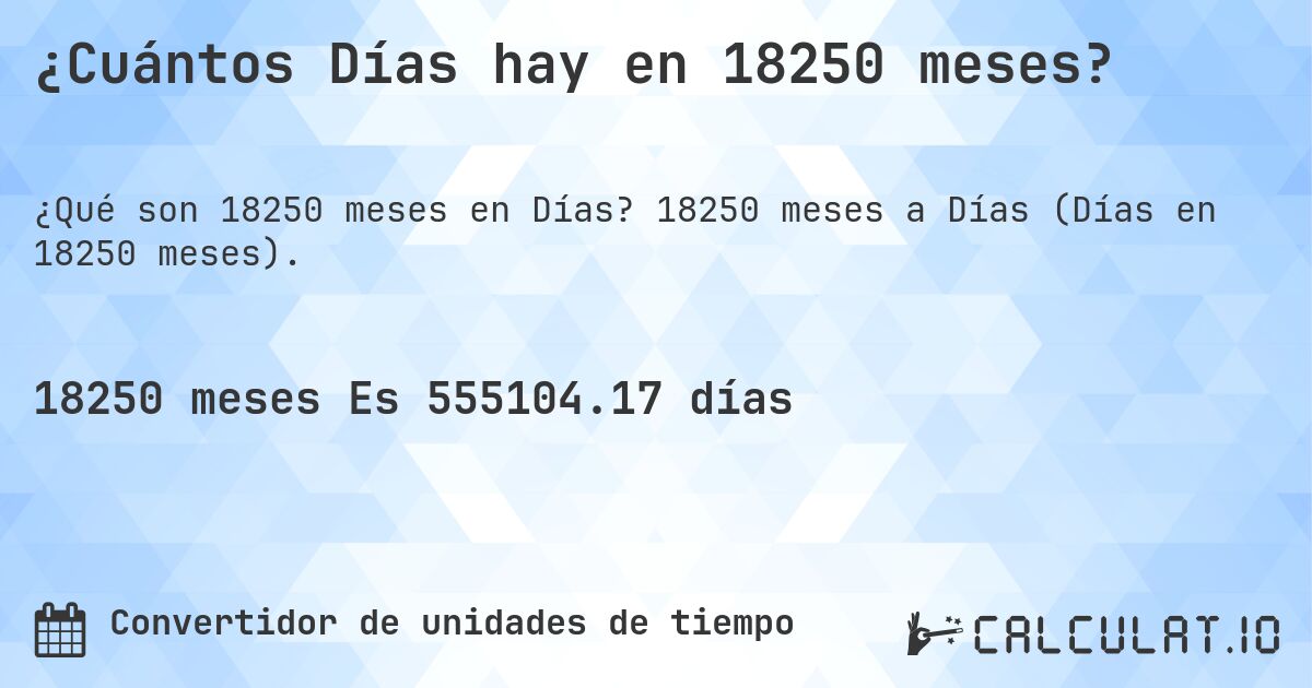 ¿Cuántos Días hay en 18250 meses?. 18250 meses a Días (Días en 18250 meses).