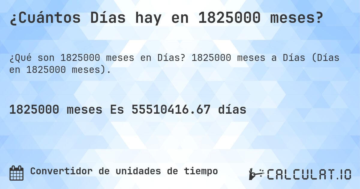 ¿Cuántos Días hay en 1825000 meses?. 1825000 meses a Días (Días en 1825000 meses).