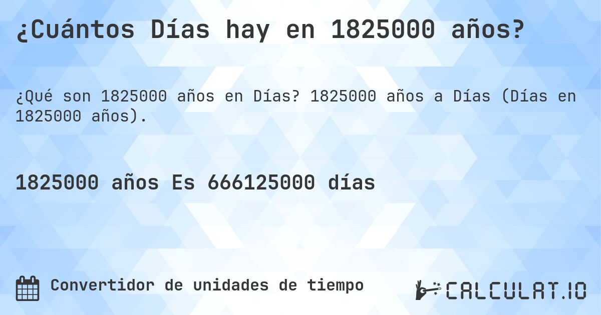 ¿Cuántos Días hay en 1825000 años?. 1825000 años a Días (Días en 1825000 años).