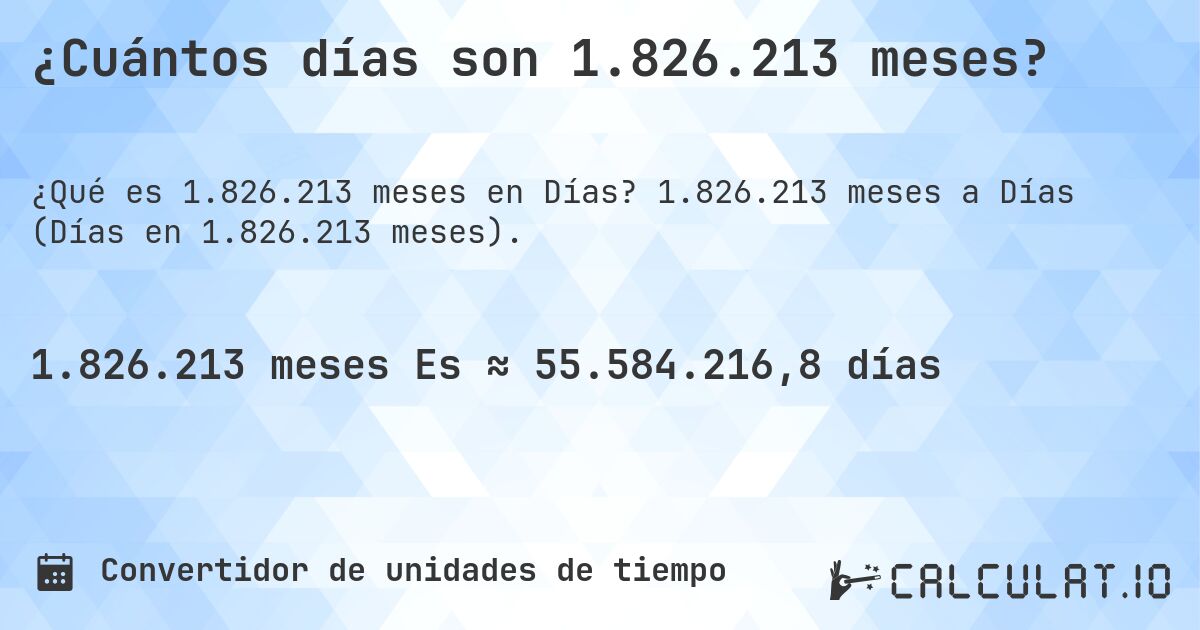 ¿Cuántos días son 1.826.213 meses?. 1.826.213 meses a Días (Días en 1.826.213 meses).
