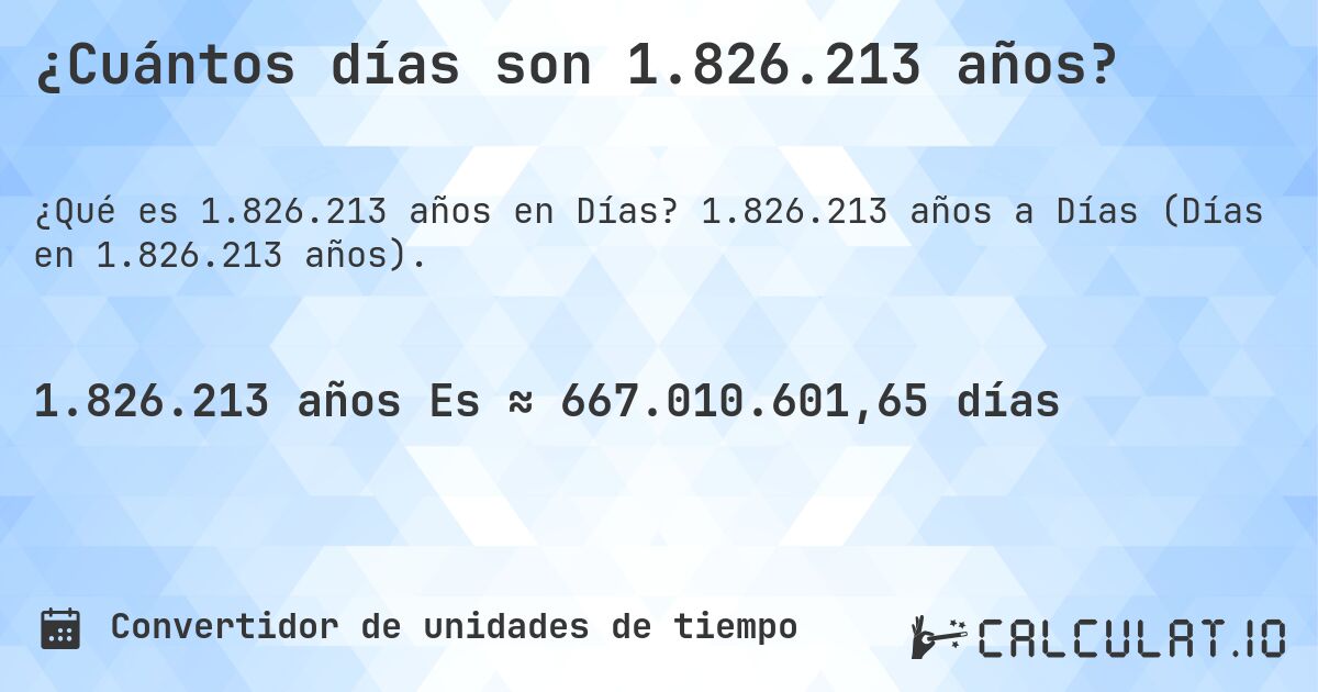 ¿Cuántos días son 1.826.213 años?. 1.826.213 años a Días (Días en 1.826.213 años).