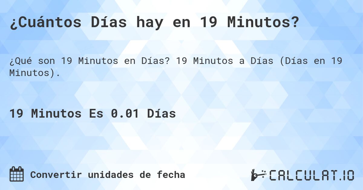 ¿Cuántos Días hay en 19 Minutos?. 19 Minutos a Días (Días en 19 Minutos).