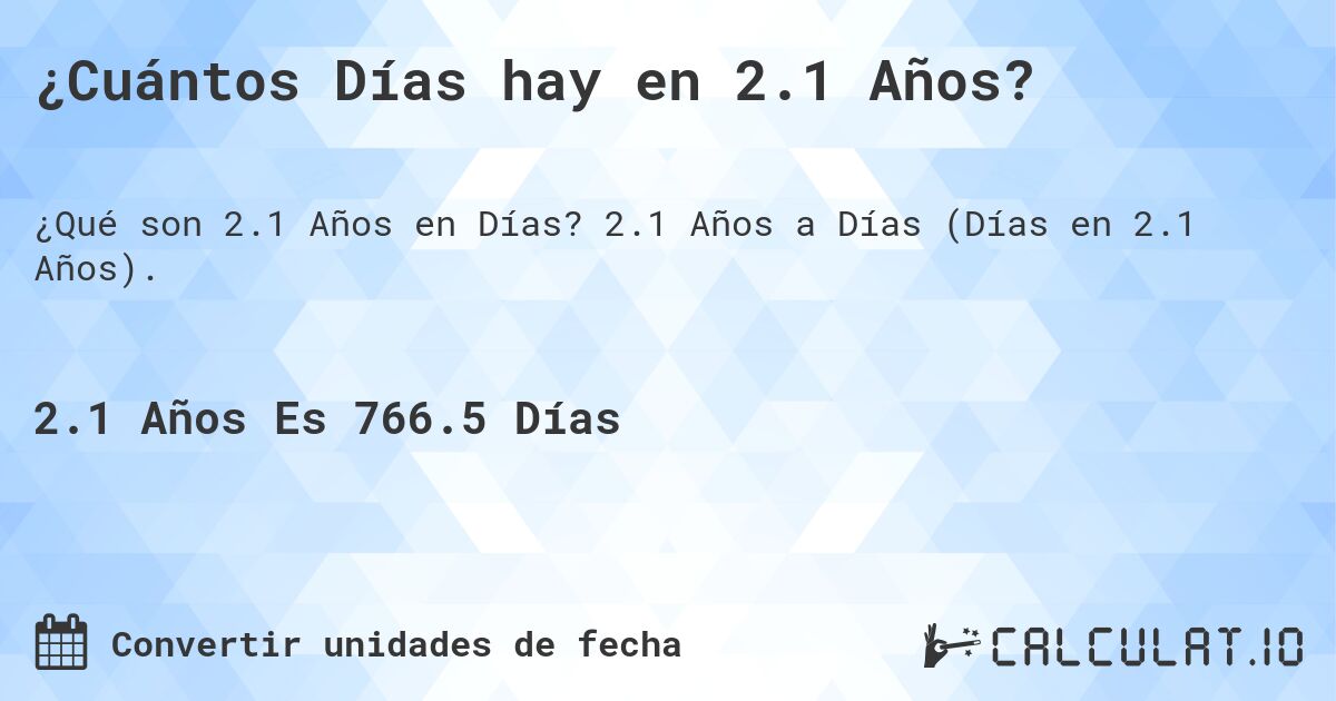 ¿Cuántos Días hay en 2.1 Años?. 2.1 Años a Días (Días en 2.1 Años).