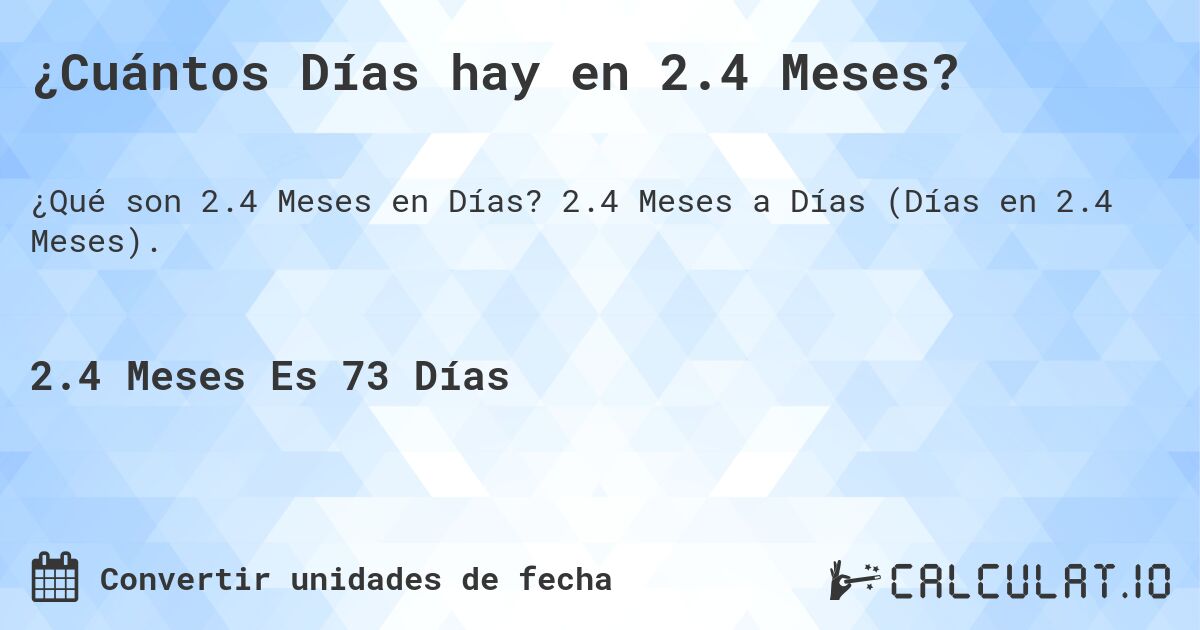 ¿Cuántos Días hay en 2.4 Meses?. 2.4 Meses a Días (Días en 2.4 Meses).