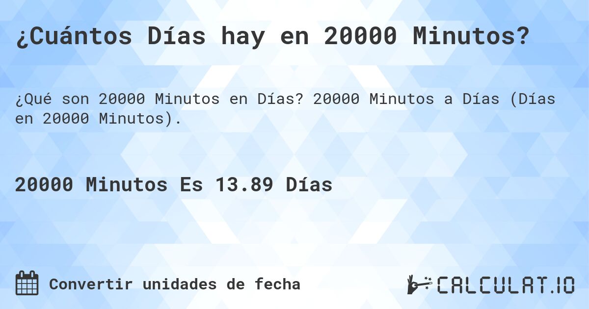 ¿Cuántos Días hay en 20000 Minutos?. 20000 Minutos a Días (Días en 20000 Minutos).