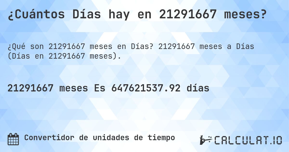 ¿Cuántos Días hay en 21291667 meses?. 21291667 meses a Días (Días en 21291667 meses).