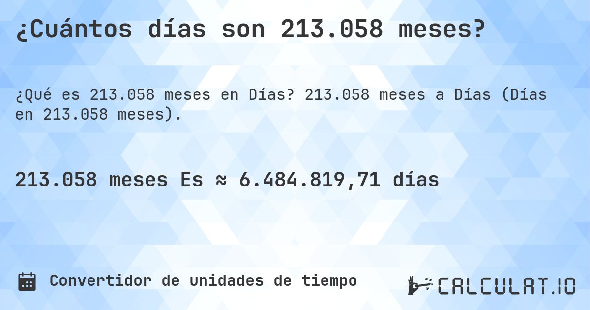 ¿Cuántos días son 213.058 meses?. 213.058 meses a Días (Días en 213.058 meses).