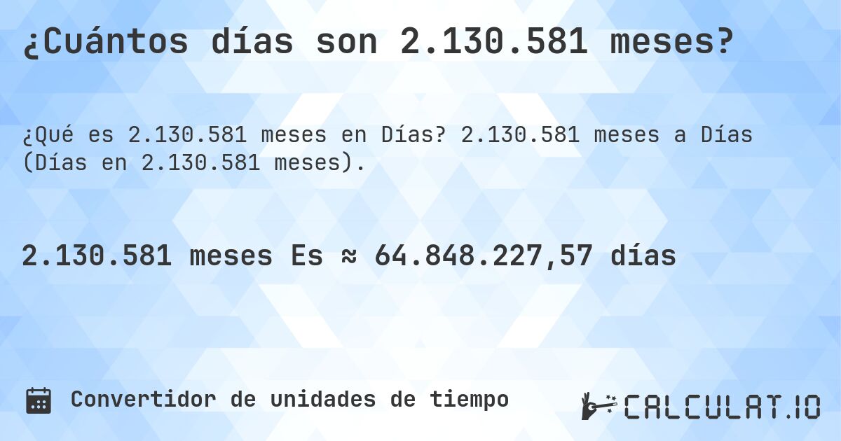 ¿Cuántos días son 2.130.581 meses?. 2.130.581 meses a Días (Días en 2.130.581 meses).
