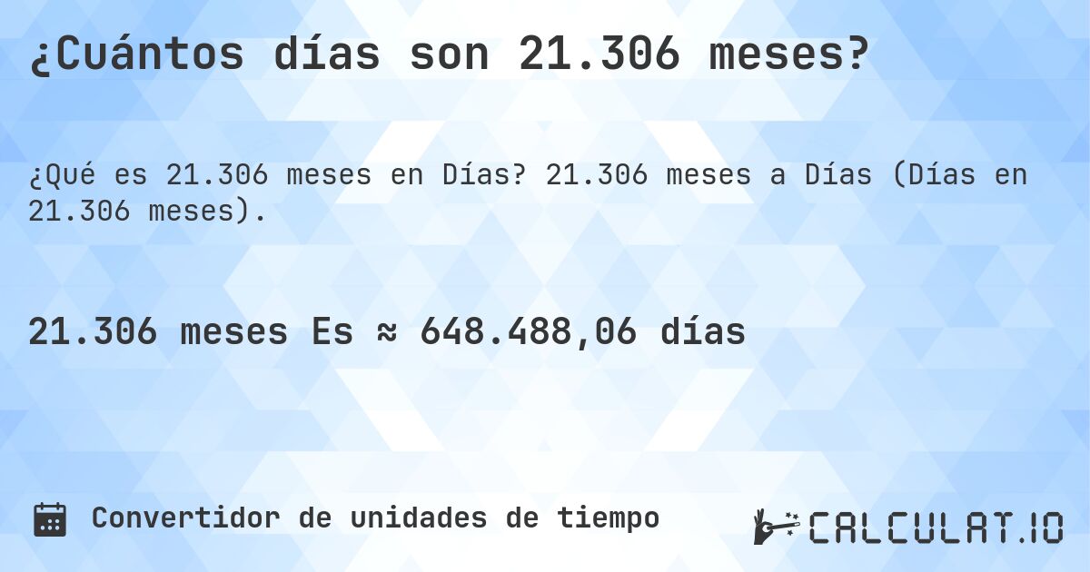 ¿Cuántos días son 21.306 meses?. 21.306 meses a Días (Días en 21.306 meses).