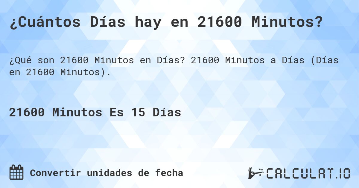¿Cuántos Días hay en 21600 Minutos?. 21600 Minutos a Días (Días en 21600 Minutos).