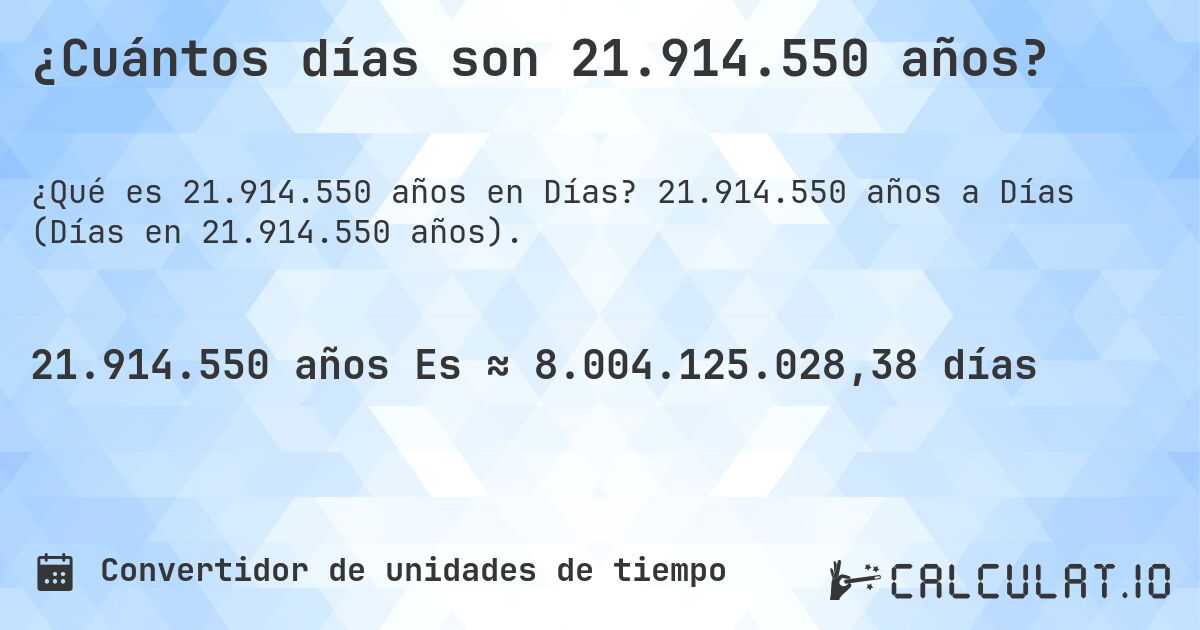 ¿Cuántos días son 21.914.550 años?. 21.914.550 años a Días (Días en 21.914.550 años).