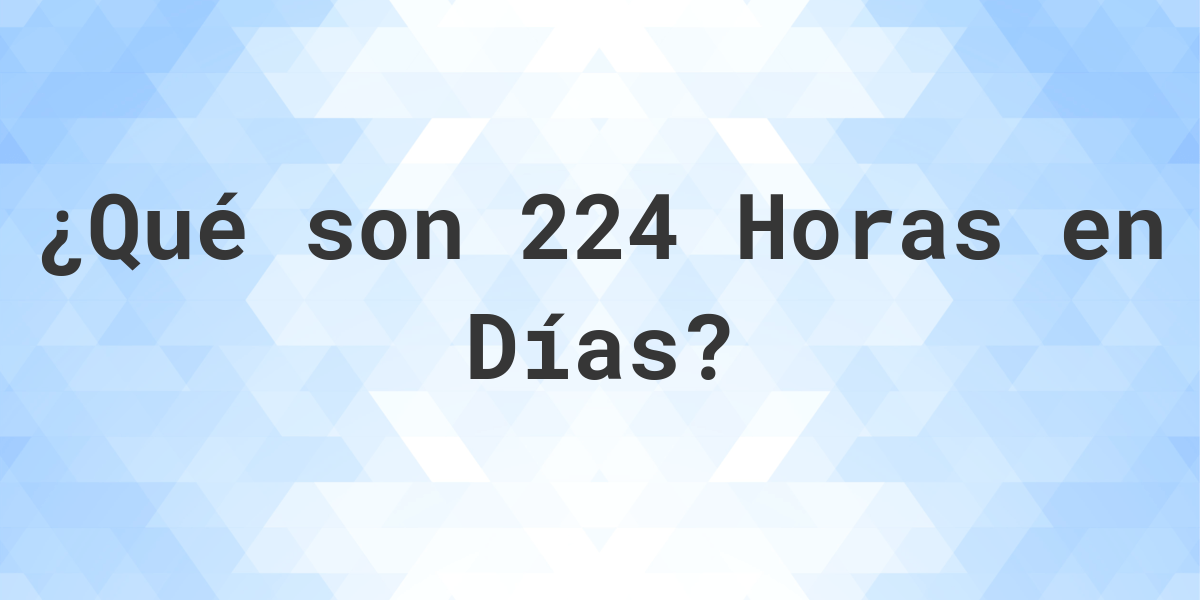 ¿Cuántos Días hay en 224 Horas? Calculatio