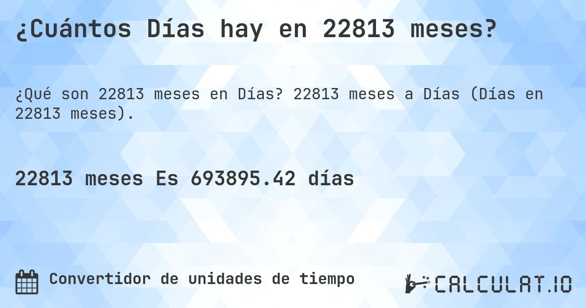 ¿Cuántos Días hay en 22813 meses?. 22813 meses a Días (Días en 22813 meses).