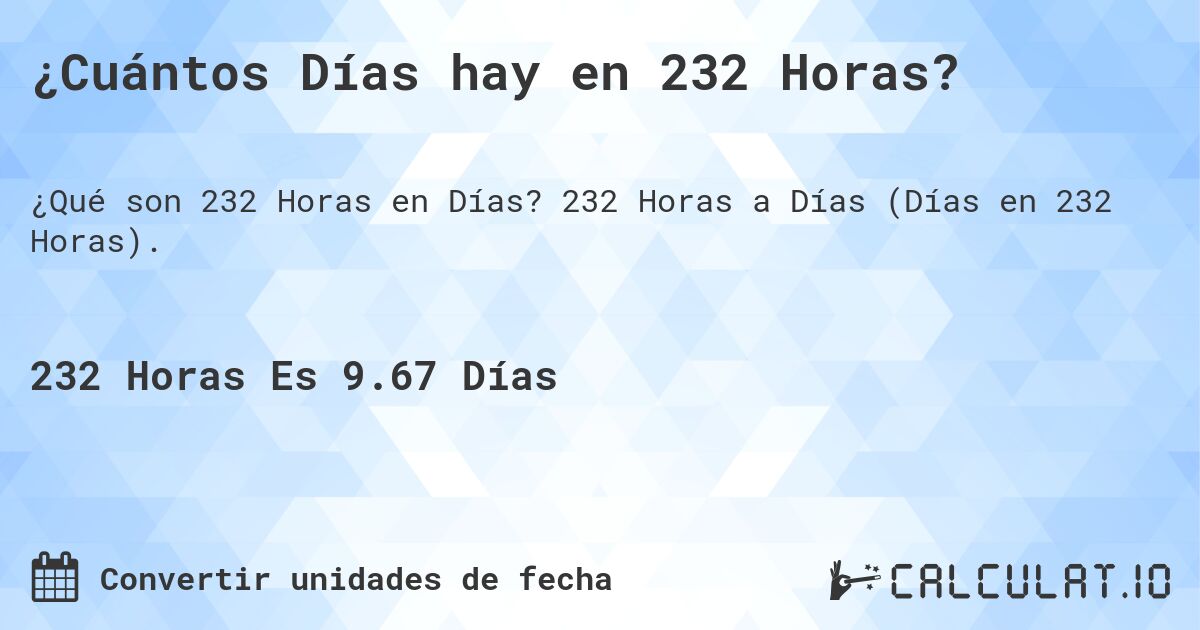 ¿Cuántos Días hay en 232 Horas?. 232 Horas a Días (Días en 232 Horas).