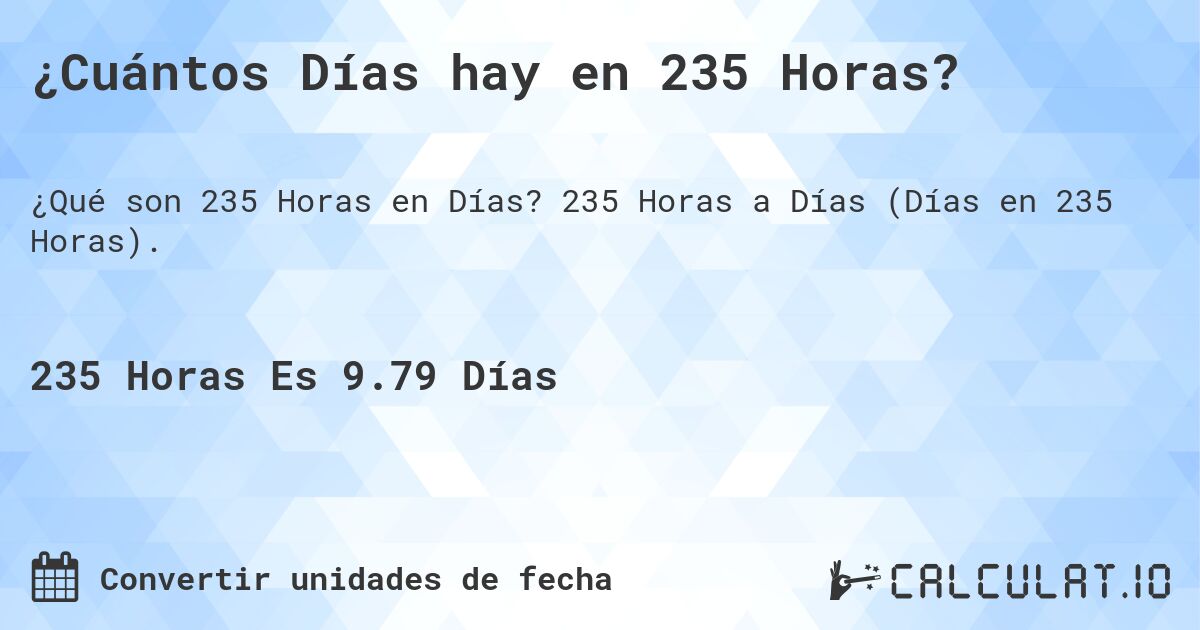 ¿Cuántos Días hay en 235 Horas?. 235 Horas a Días (Días en 235 Horas).