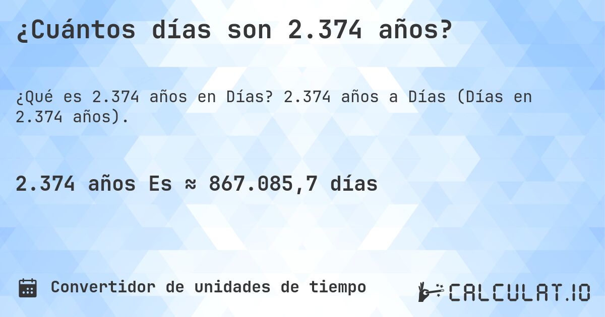 ¿Cuántos días son 2.374 años?. 2.374 años a Días (Días en 2.374 años).