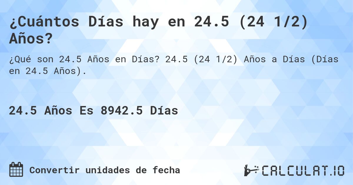 ¿Cuántos Días hay en 24.5 (24 1/2) Años?. 24.5 (24 1/2) Años a Días (Días en 24.5 Años).