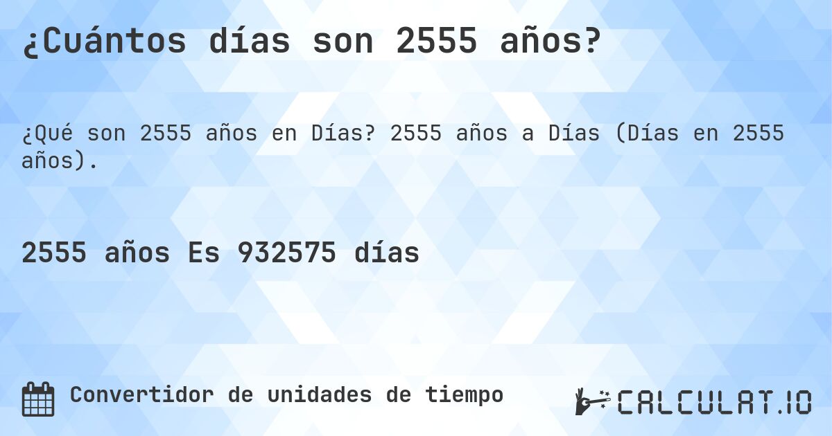 ¿Cuántos días son 2555 años?. 2555 años a Días (Días en 2555 años).