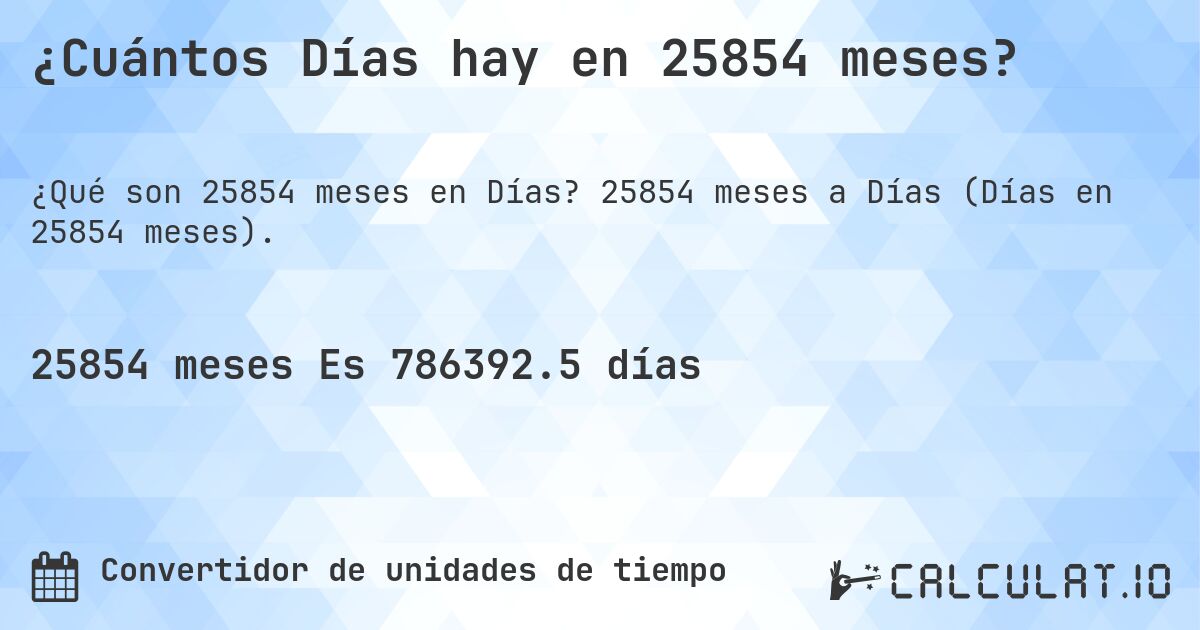 ¿Cuántos Días hay en 25854 meses?. 25854 meses a Días (Días en 25854 meses).