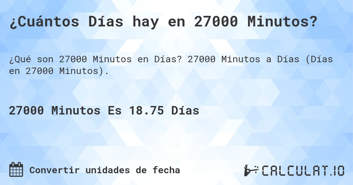 ¿Cuántos Días hay en 27000 Minutos?. 27000 Minutos a Días (Días en 27000 Minutos).