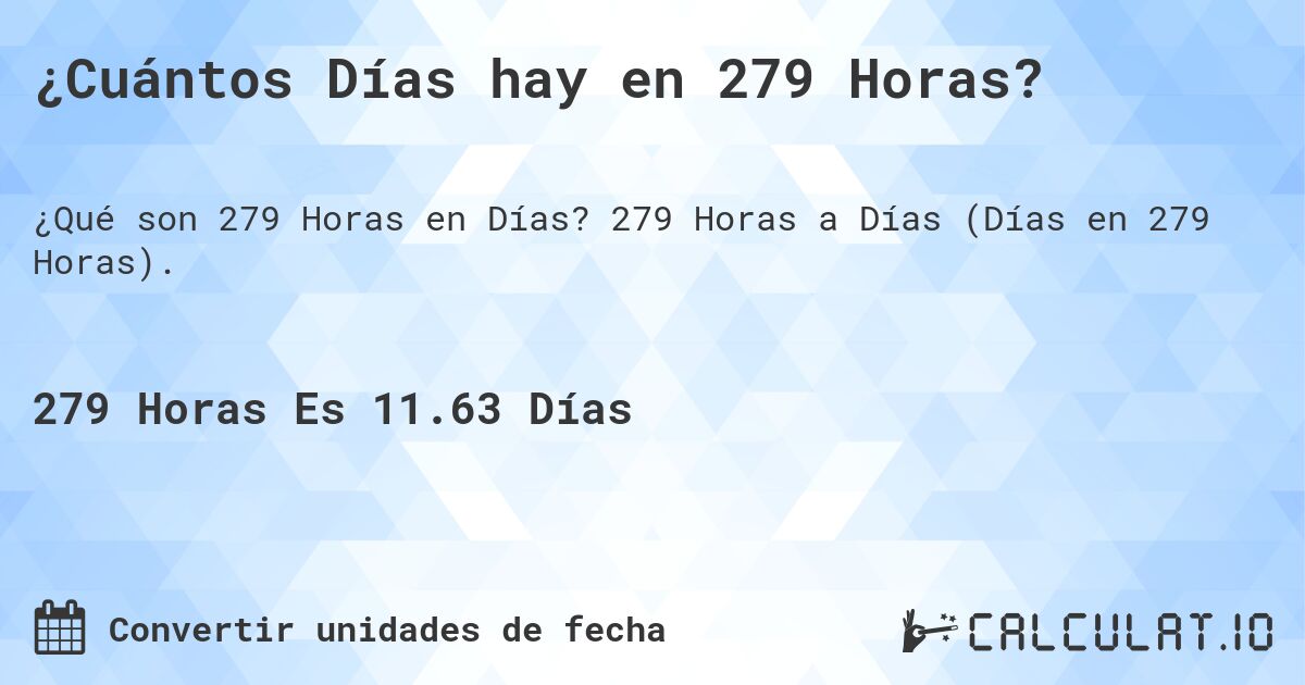 ¿Cuántos Días hay en 279 Horas?. 279 Horas a Días (Días en 279 Horas).