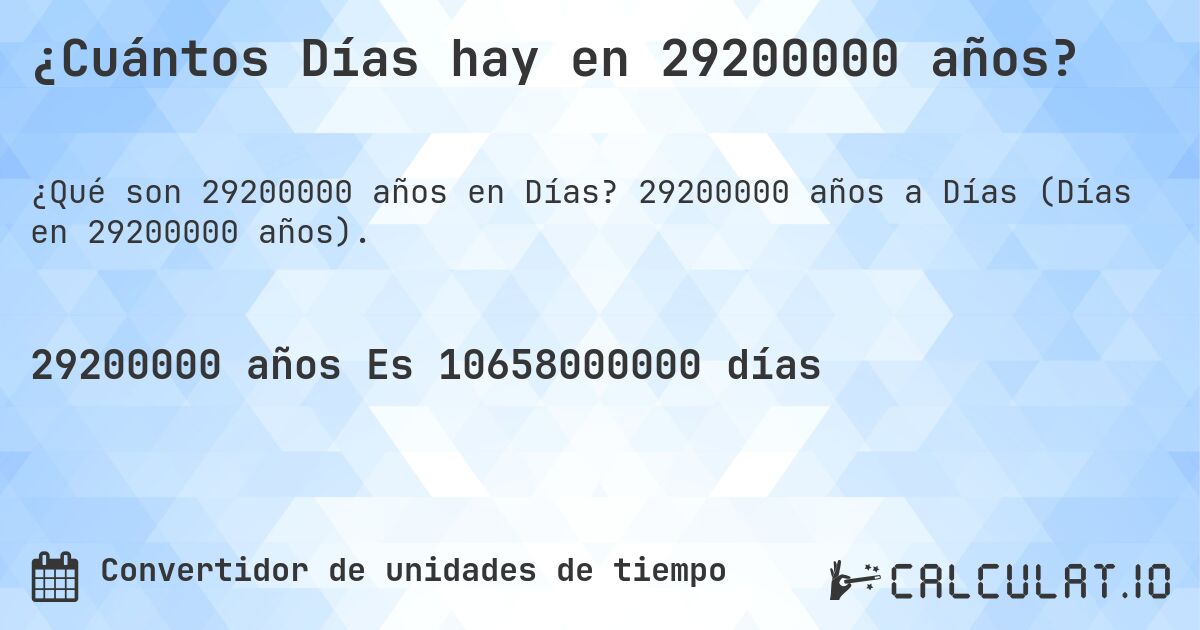 ¿Cuántos Días hay en 29200000 años?. 29200000 años a Días (Días en 29200000 años).