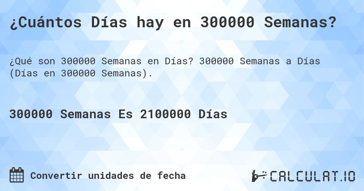 ¿Cuántos Días hay en 300000 Semanas?. 300000 Semanas a Días (Días en 300000 Semanas).