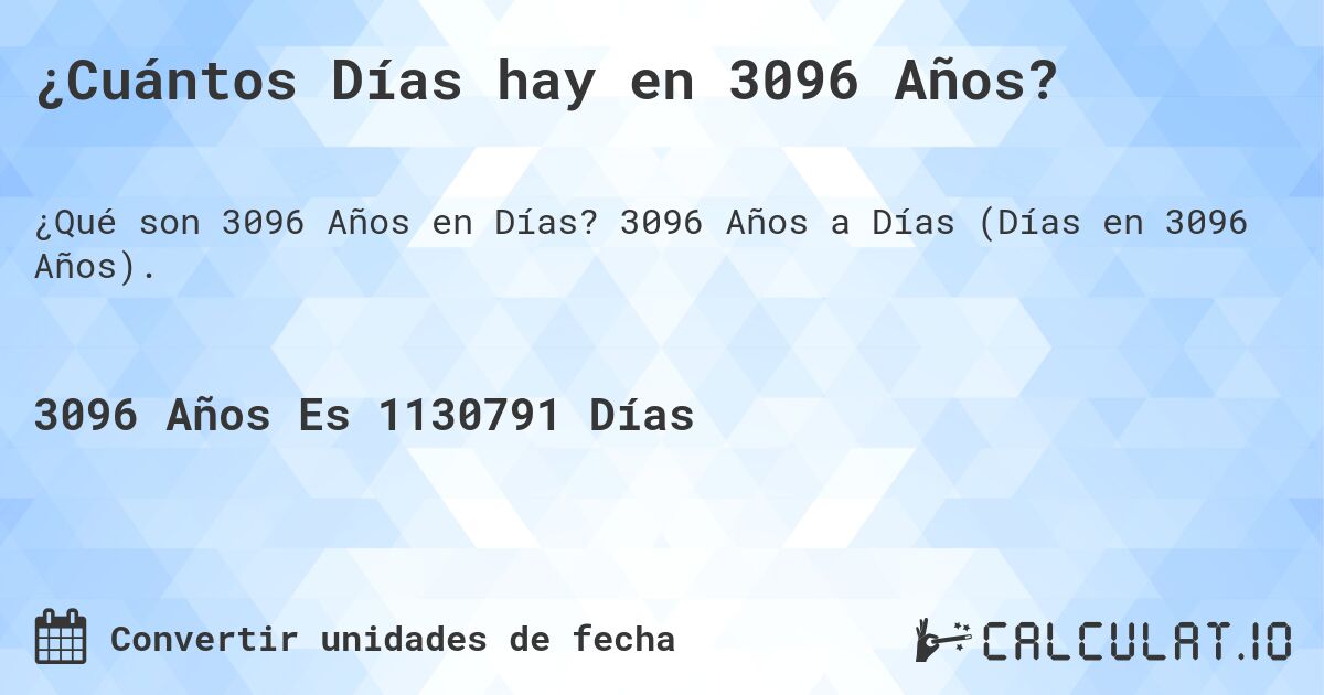 ¿Cuántos Días hay en 3096 Años?. 3096 Años a Días (Días en 3096 Años).