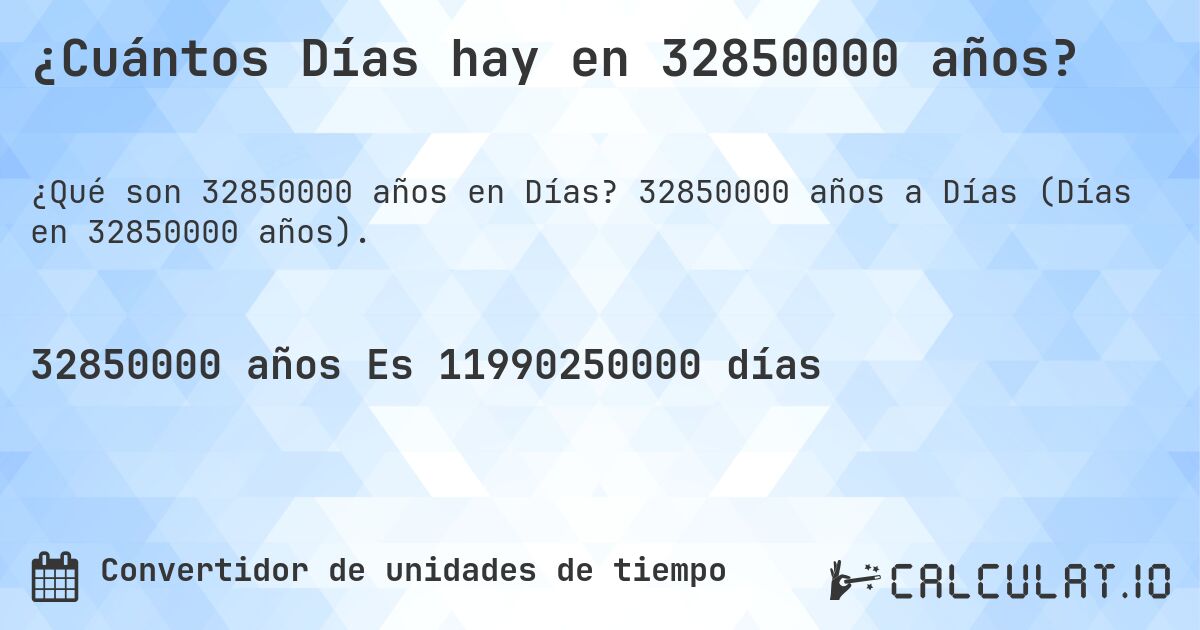 ¿Cuántos Días hay en 32850000 años?. 32850000 años a Días (Días en 32850000 años).