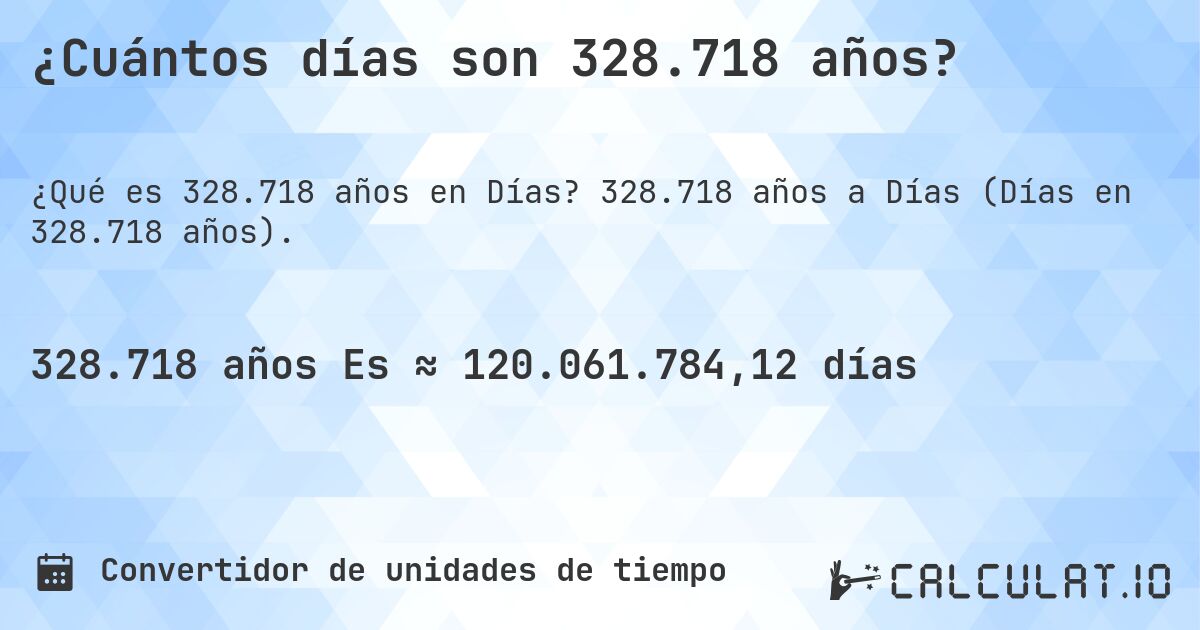 ¿Cuántos días son 328.718 años?. 328.718 años a Días (Días en 328.718 años).