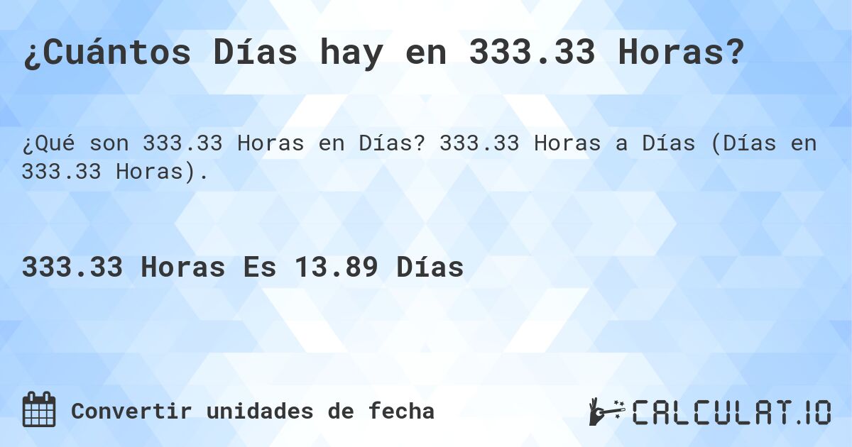 ¿Cuántos Días hay en 333.33 Horas?. 333.33 Horas a Días (Días en 333.33 Horas).