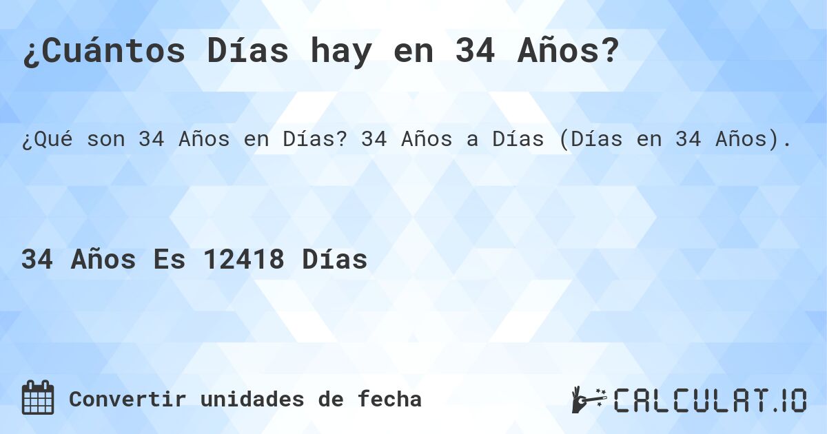 ¿Cuántos Días hay en 34 Años?. 34 Años a Días (Días en 34 Años).