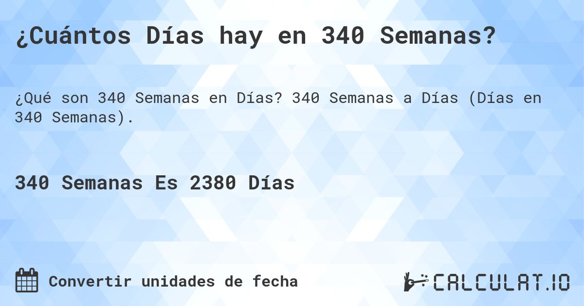 ¿Cuántos Días hay en 340 Semanas?. 340 Semanas a Días (Días en 340 Semanas).