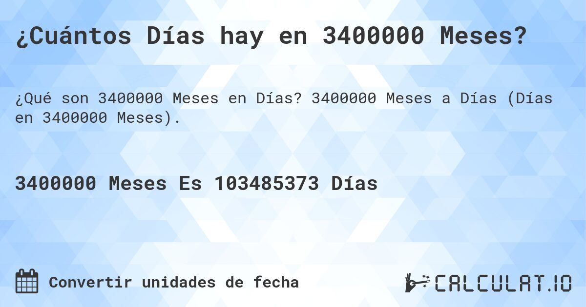 ¿Cuántos Días hay en 3400000 Meses?. 3400000 Meses a Días (Días en 3400000 Meses).