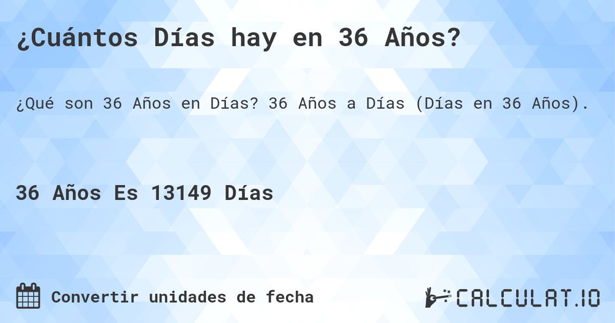 ¿Cuántos Días hay en 36 Años?. 36 Años a Días (Días en 36 Años).