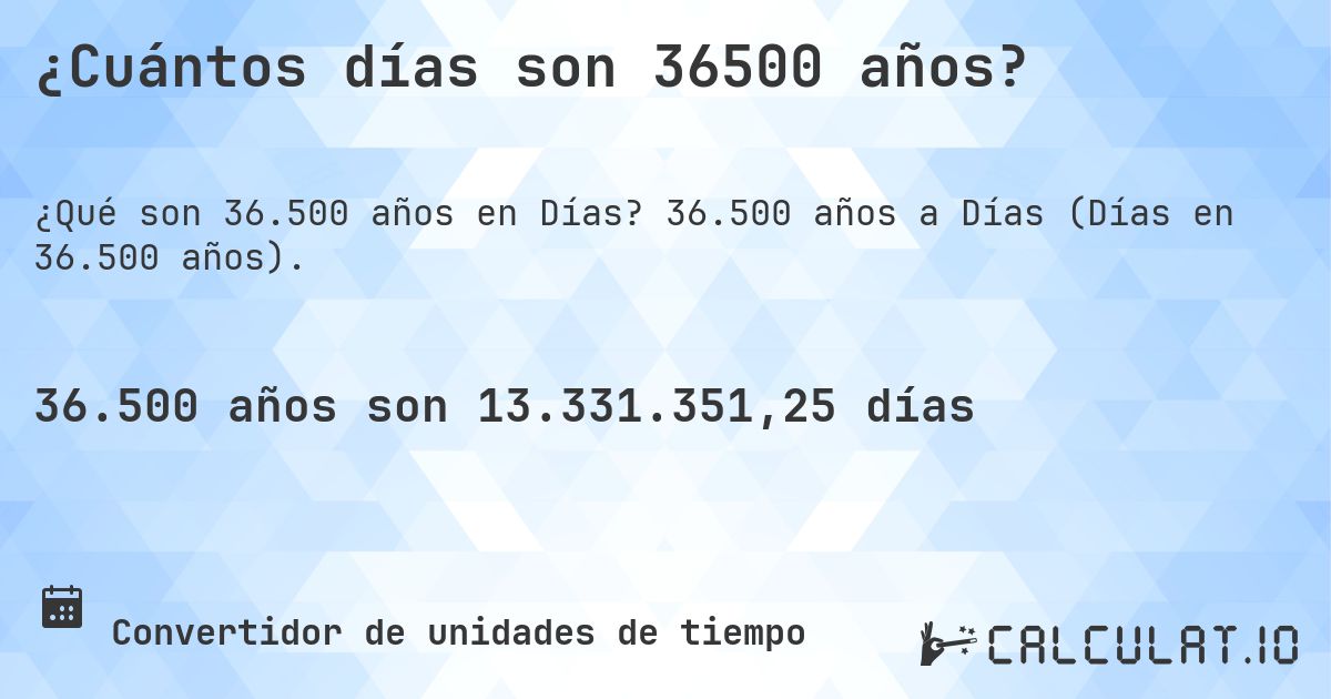 ¿Cuántos días son 36500 años?. 36.500 años a Días (Días en 36.500 años).