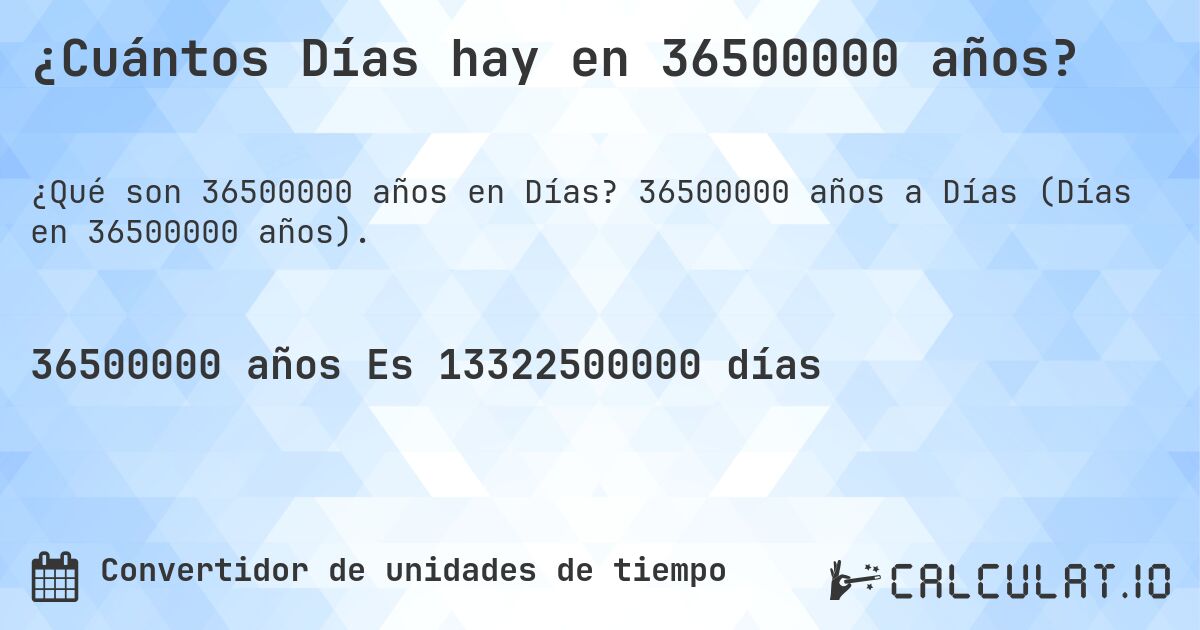 ¿Cuántos Días hay en 36500000 años?. 36500000 años a Días (Días en 36500000 años).