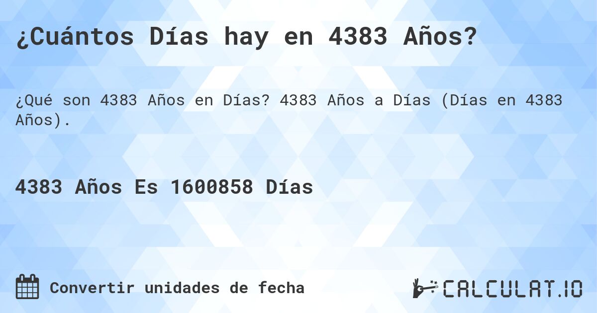 ¿Cuántos Días hay en 4383 Años?. 4383 Años a Días (Días en 4383 Años).