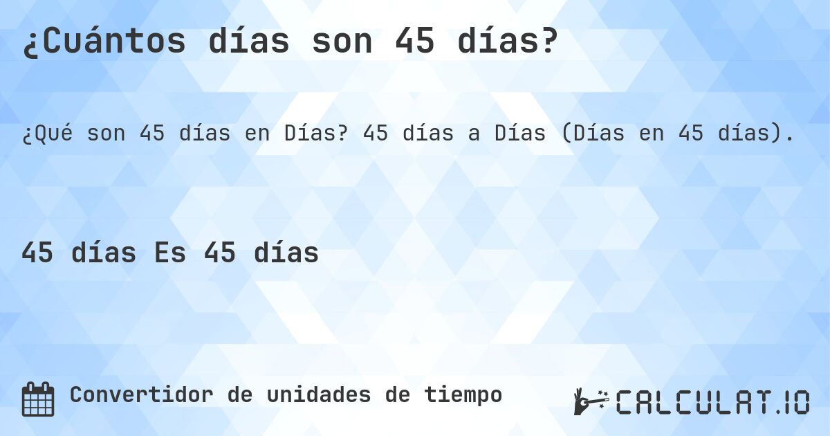 ¿Cuántos días son 45 días?. 45 días a Días (Días en 45 días).