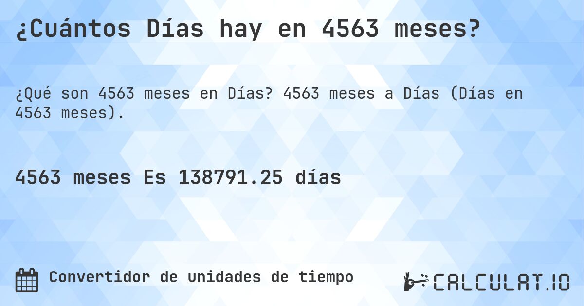 ¿Cuántos Días hay en 4563 meses?. 4563 meses a Días (Días en 4563 meses).