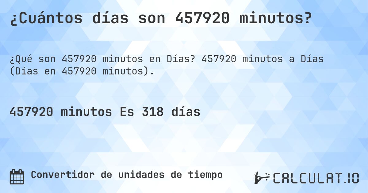 ¿Cuántos días son 457920 minutos?. 457920 minutos a Días (Días en 457920 minutos).