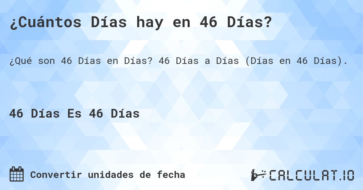 ¿Cuántos Días hay en 46 Días?. 46 Días a Días (Días en 46 Días).