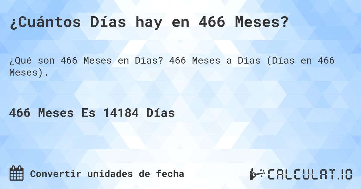 ¿Cuántos Días hay en 466 Meses?. 466 Meses a Días (Días en 466 Meses).