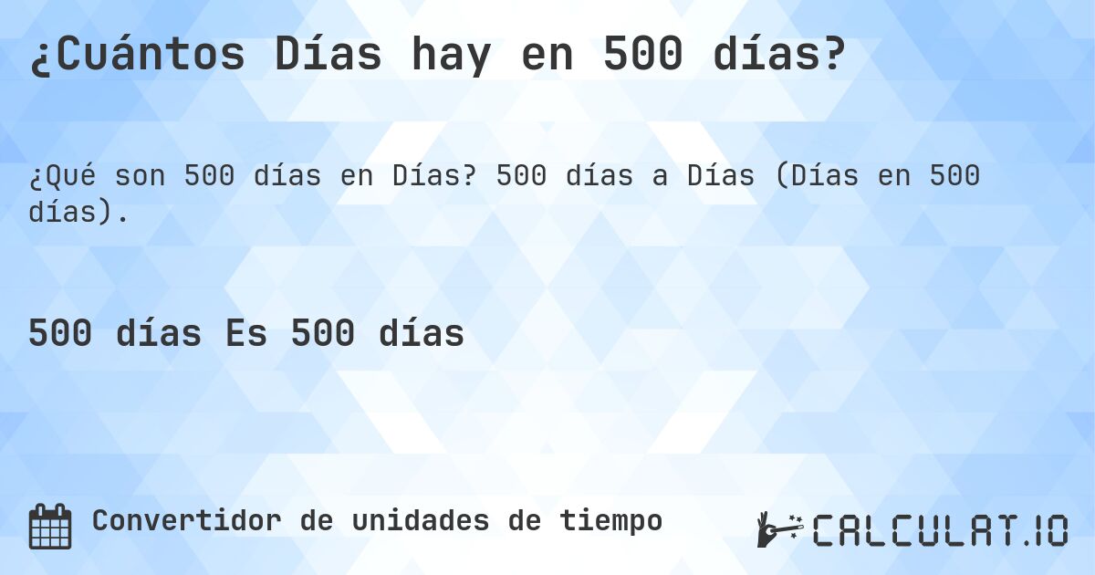 ¿Cuántos Días hay en 500 días?. 500 días a Días (Días en 500 días).