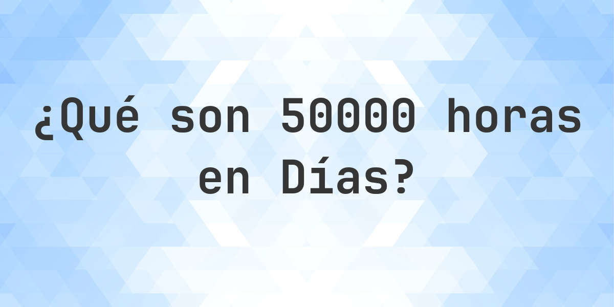 ¿Cuántos Días hay en 50000 Horas? - Calculatio