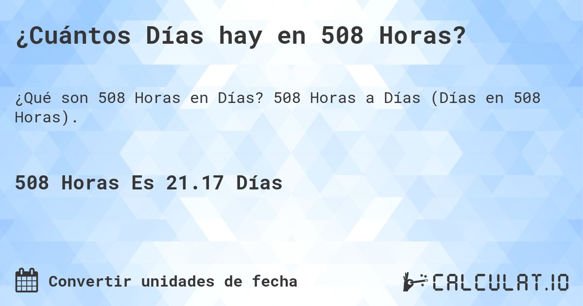 ¿Cuántos Días hay en 508 Horas?. 508 Horas a Días (Días en 508 Horas).