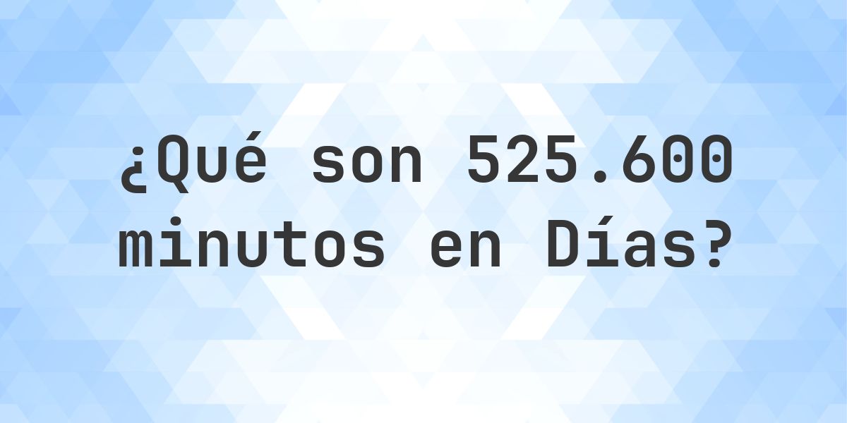 ¿Cuántos días son 525600 minutos? - Calculatio