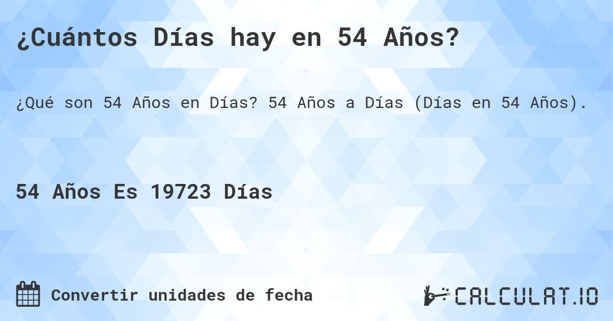 ¿Cuántos Días hay en 54 Años?. 54 Años a Días (Días en 54 Años).