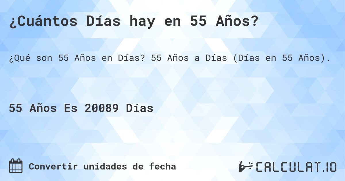 ¿Cuántos Días hay en 55 Años?. 55 Años a Días (Días en 55 Años).