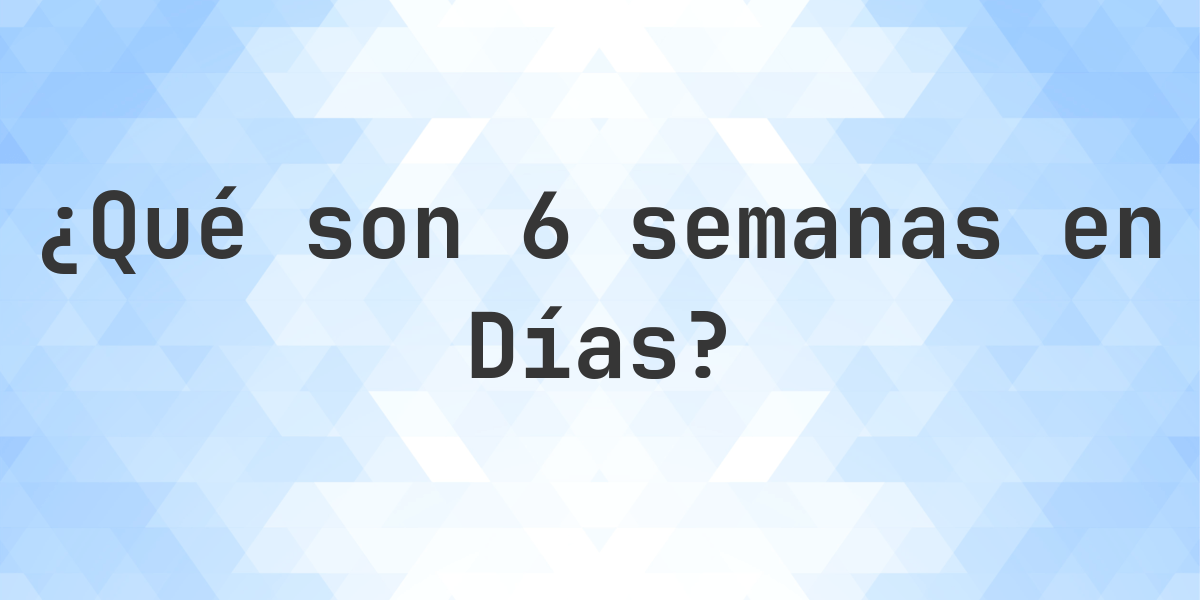 ¿Cuántos Días hay en 6 Semanas? - Calculatio